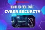 NGÀNH HỌC SIÊU ‘NGẦU’ – CYBER SECURITY