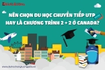 DU HỌC CANADA: NÊN CHỌN DU HỌC CHUYỂN TIẾP UTP HAY LÀ CHƯƠNG TRÌNH 2 +2 Ở CANADA?